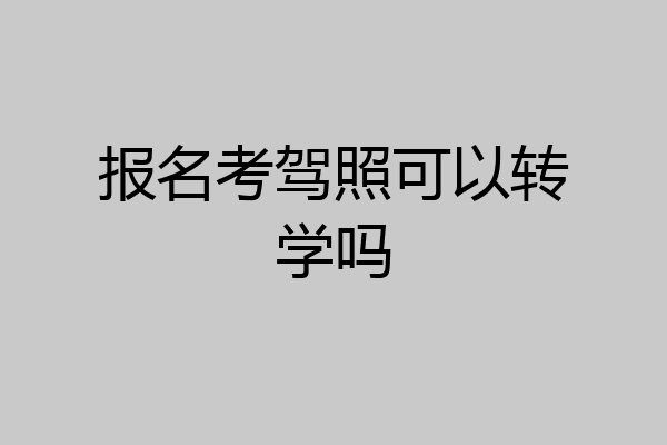 报名考驾照可以转学吗