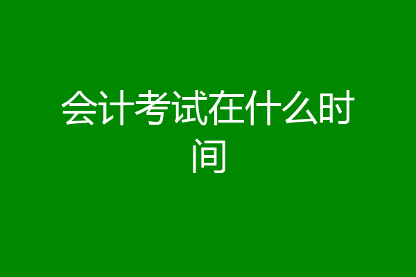 会计考试在什么时间