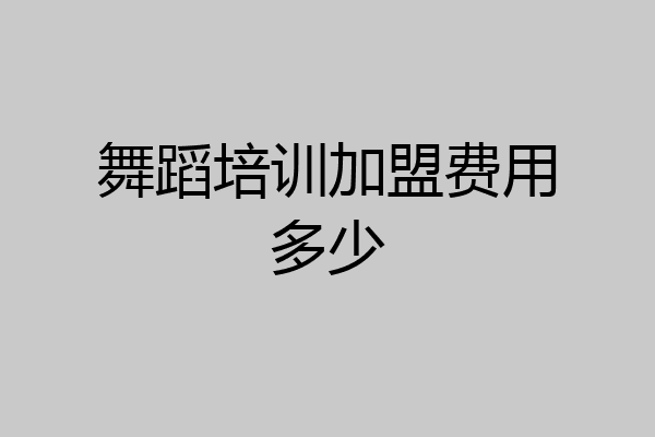舞蹈培训加盟费用多少