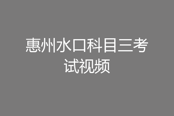 惠州水口科目三考试视频