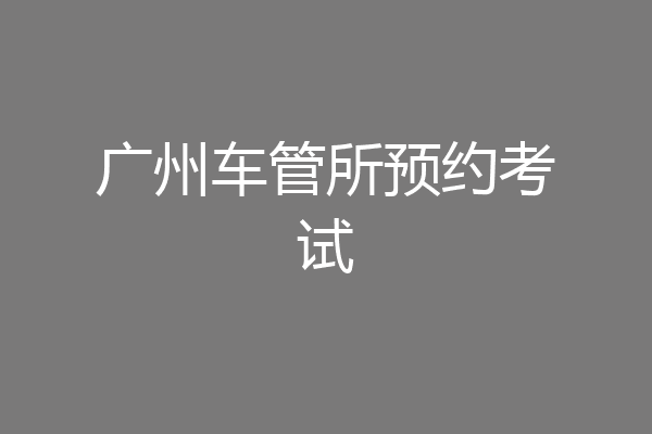 广州车管所预约考试