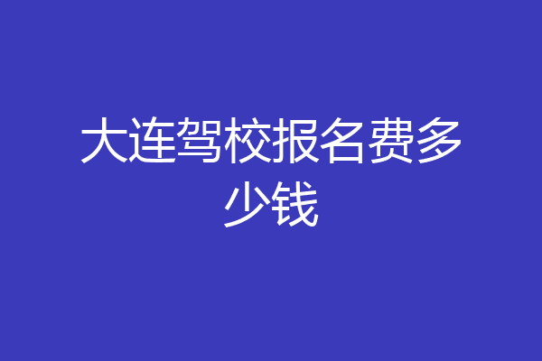 大连驾校报名费多少钱