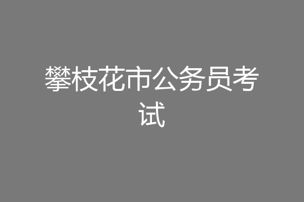 攀枝花市公务员考试