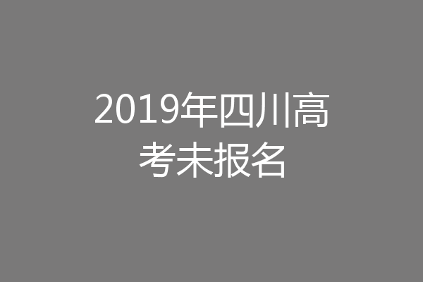 2019年四川高考未报名