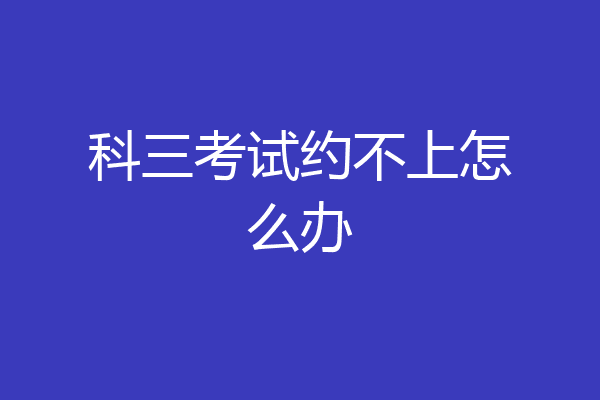 科三考试约不上怎么办