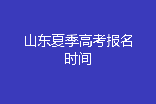 山东夏季高考报名时间