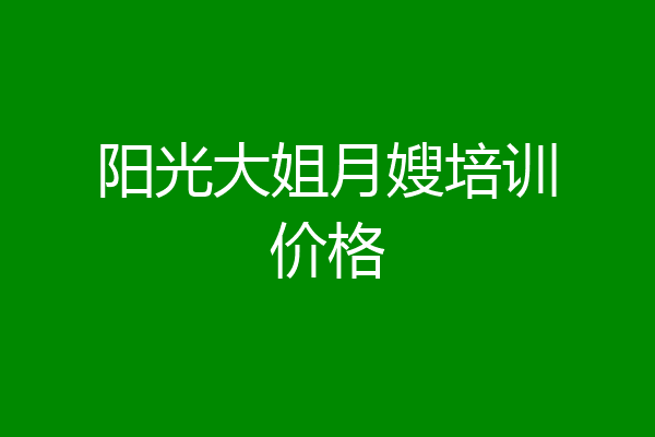 阳光大姐月嫂培训价格