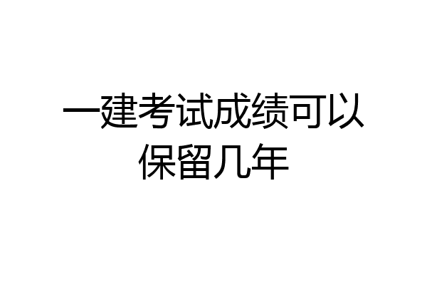 一建考试成绩可以保留几年
