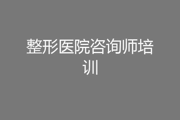 整形医院咨询师培训
