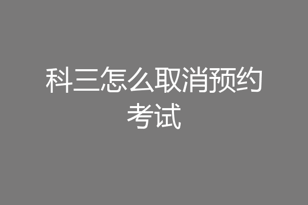 科三怎么取消预约考试