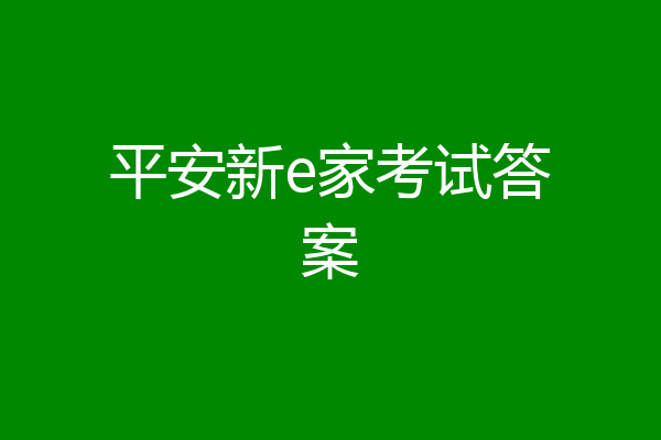 平安新e家考试答案