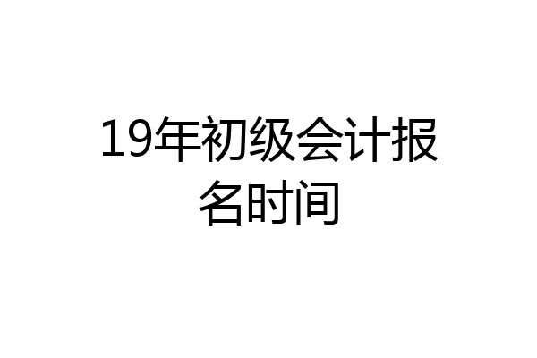 19年初级会计报名时间