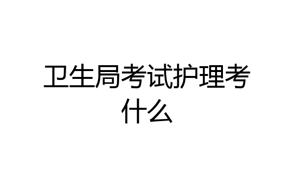 卫生局考试护理考什么