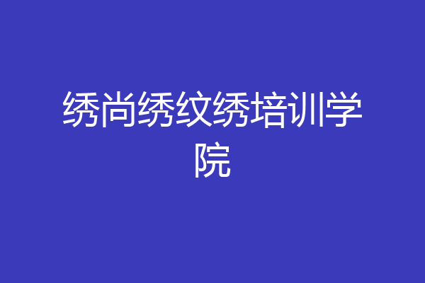 绣尚绣纹绣培训学院