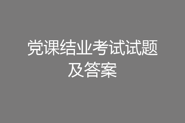 党课结业考试试题及答案