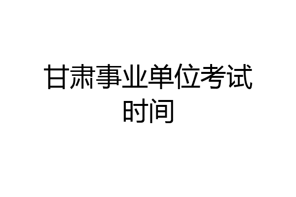 甘肃事业单位考试时间