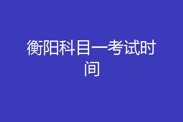 衡阳科目一考试时间