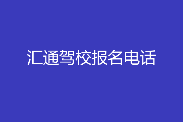 汇通驾校报名电话
