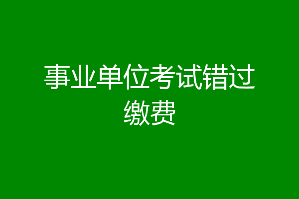 事业单位考试错过缴费