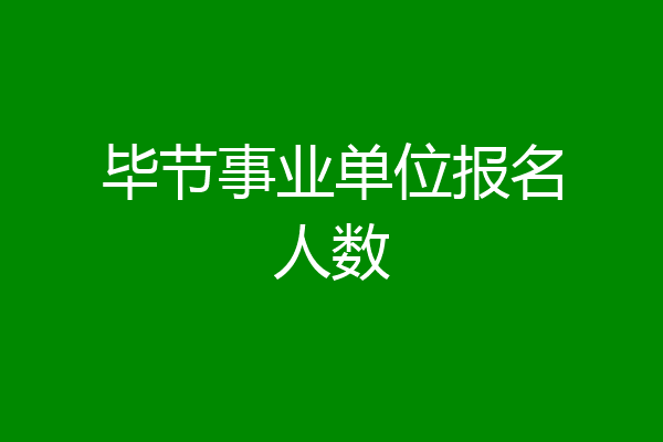 毕节事业单位报名人数