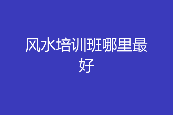 风水培训班哪里最好