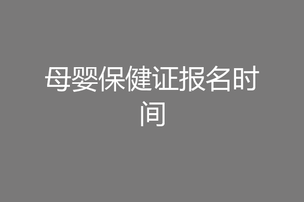 母婴保健证报名时间