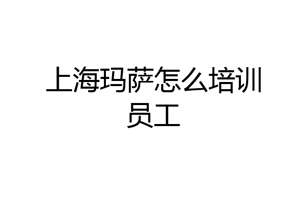 上海玛萨怎么培训员工
