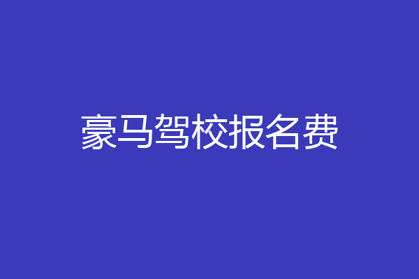 豪马驾校报名费