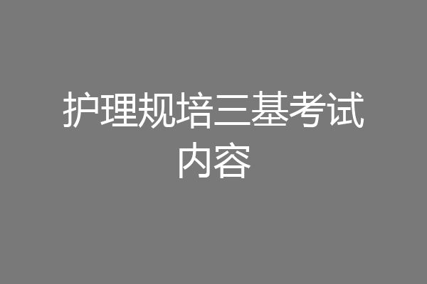 护理规培三基考试内容