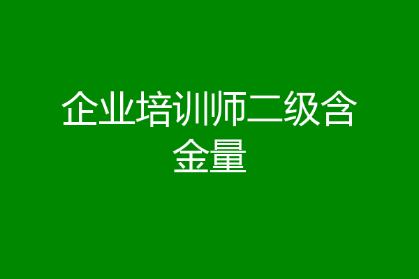 企业培训师二级含金量