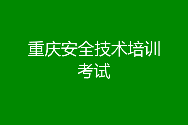 重庆安全技术培训考试