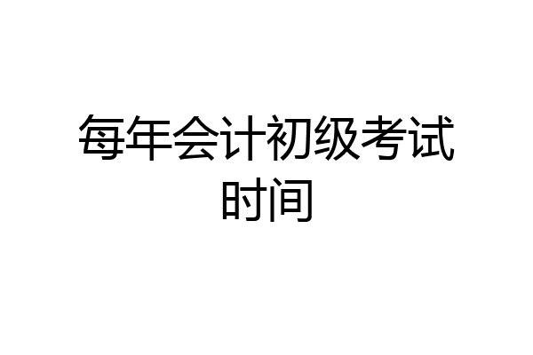每年会计初级考试时间