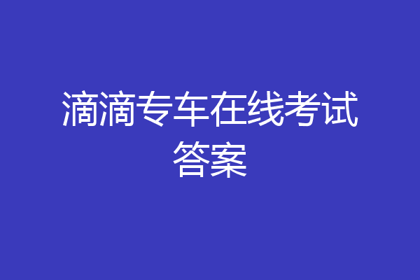 滴滴专车在线考试答案