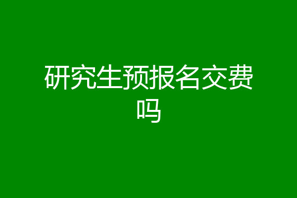 研究生预报名交费吗