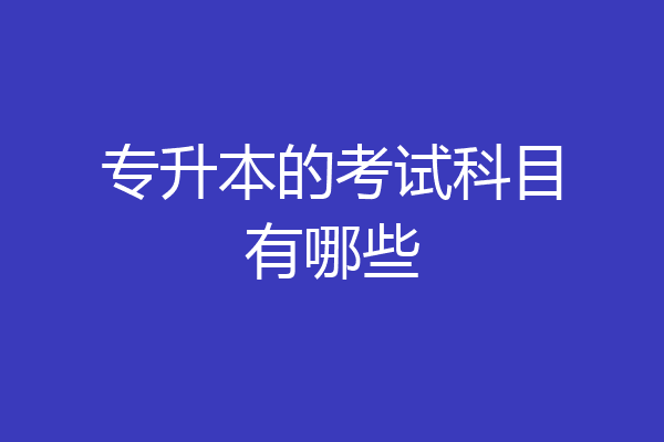专升本的考试科目有哪些