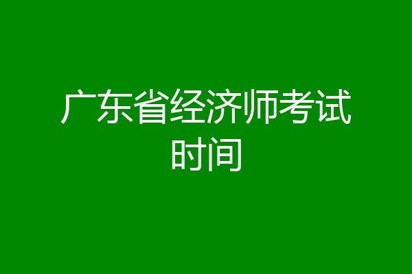 广东省经济师考试时间