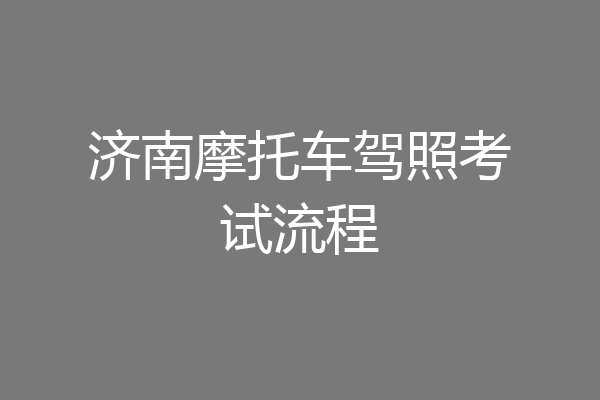 济南摩托车驾照考试流程