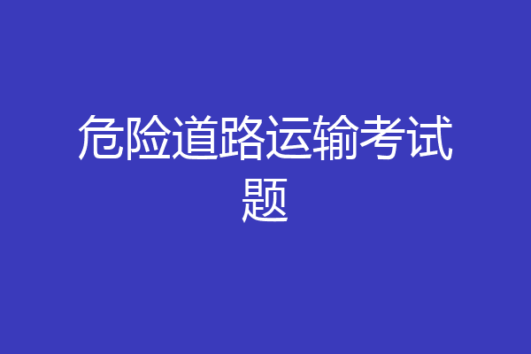 危险道路运输考试题