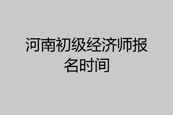 河南初级经济师报名时间