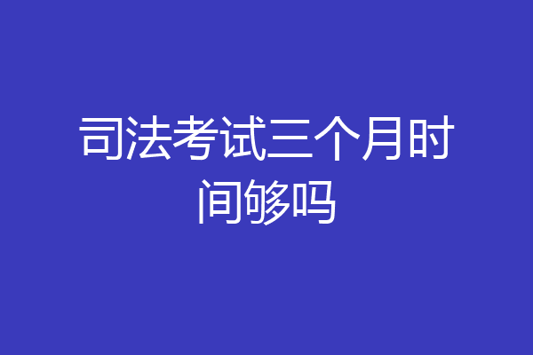 司法考试三个月时间够吗