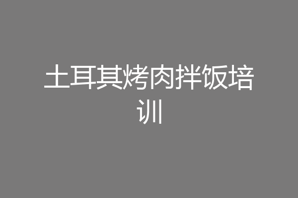 土耳其烤肉拌饭培训