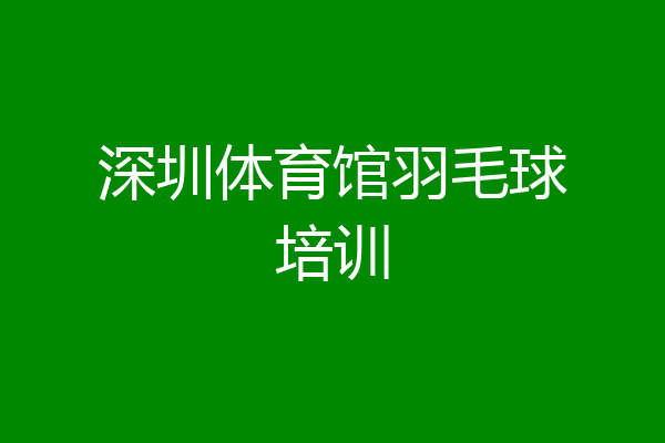 深圳体育馆羽毛球培训