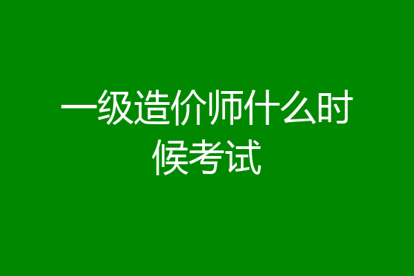 一级造价师什么时候考试