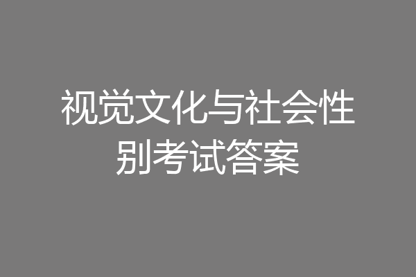 视觉文化与社会性别考试答案