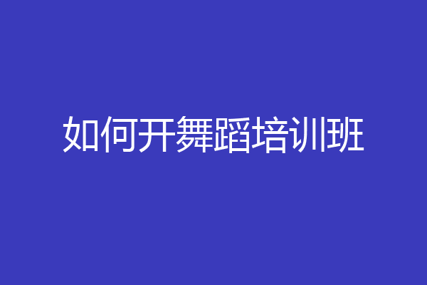 如何开舞蹈培训班