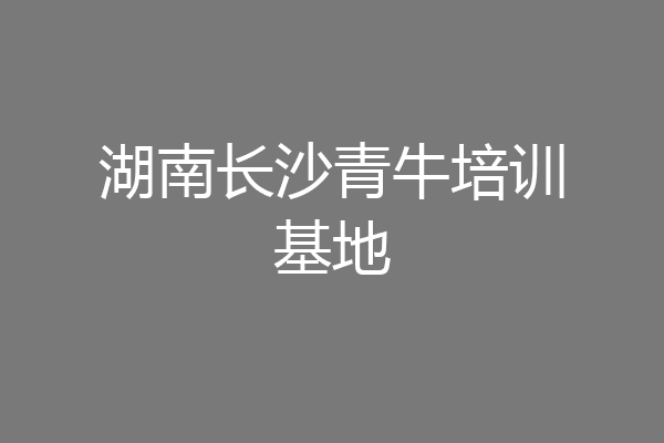 湖南长沙青牛培训基地