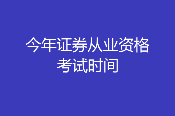 今年证券从业资格考试时间