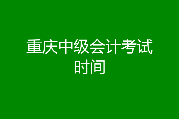 重庆中级会计考试时间