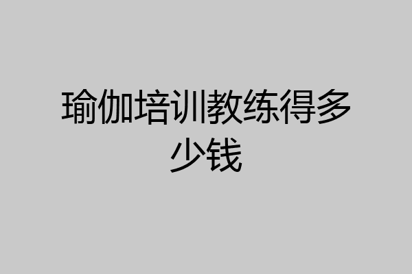 瑜伽培训教练得多少钱