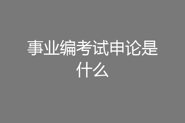 事业编考试申论是什么